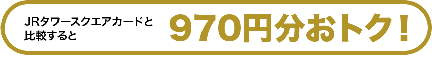 JRタワースクエアカードと比較すると970円分おトク！