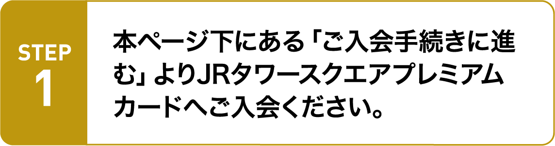 本ページ下にある「ご入会手続きに進む」よりJRタワースクエアプレミアムカードへご入会ください。