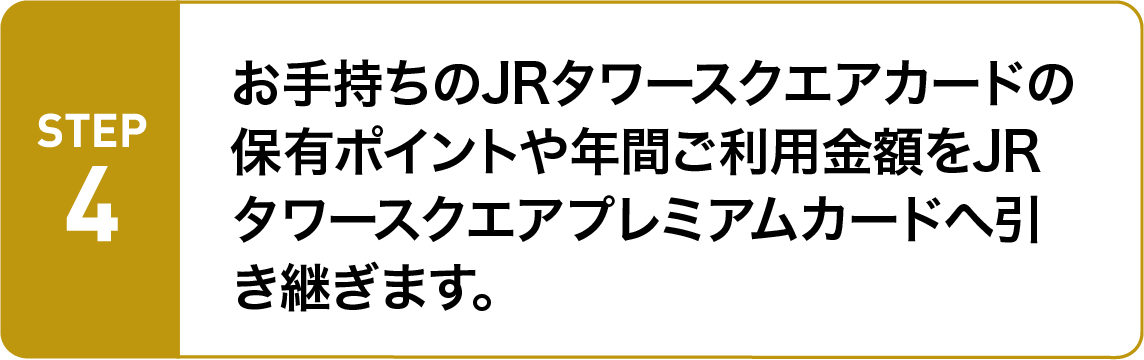 お手持ちのJRタワースクエアカードのポイントや年間ご利用金額をJRタワースクエアプレミアムカードへ引き継ぎます。